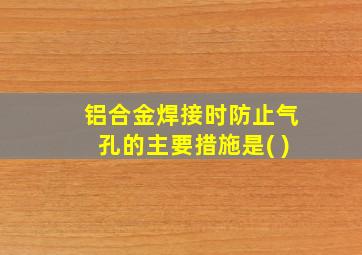 铝合金焊接时防止气孔的主要措施是( )